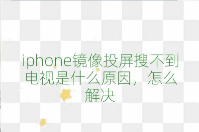 iphone鏡像投屏搜不到電視是什么原因,怎么解決