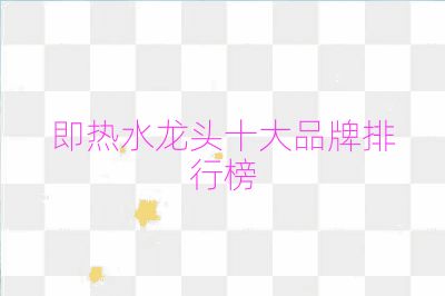 即熱水龍頭十大品牌排行榜