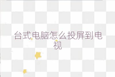 臺式電腦怎么投屏到電視