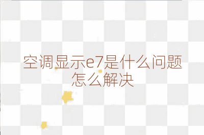 空調顯示e7是什么問題怎么解決