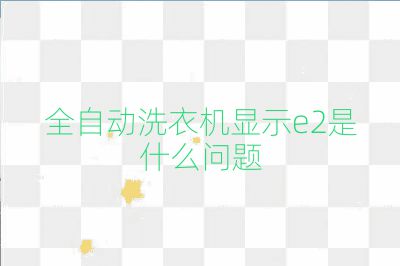 全自動洗衣機顯示e2是什么問題