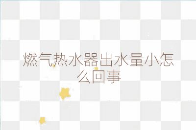 燃氣熱水器出水量小怎么回事