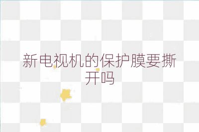 新電視機的保護膜要撕開嗎