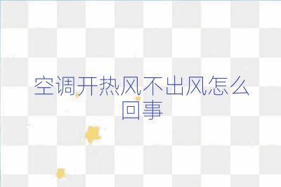 空調(diào)開熱風(fēng)不出風(fēng)怎么回事