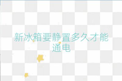 新冰箱要靜置多久才能通電