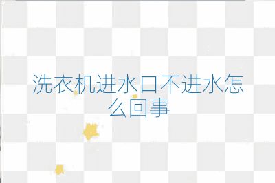 洗衣機進水口不進水怎么回事