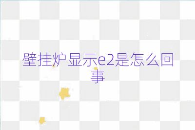 壁掛爐顯示e2是怎么回事