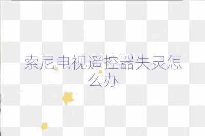 索尼電視遙控器失靈怎么辦