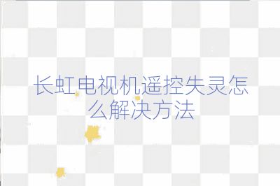 長虹電視機遙控失靈怎么解決方法