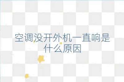 空調沒開外機一直響是什么原因
