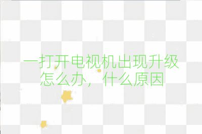 一打開電視機出現(xiàn)升級怎么辦,什么原因
