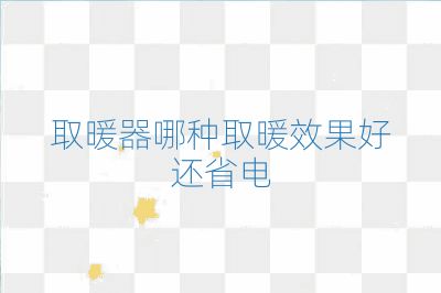 取暖器哪種取暖效果好還省電