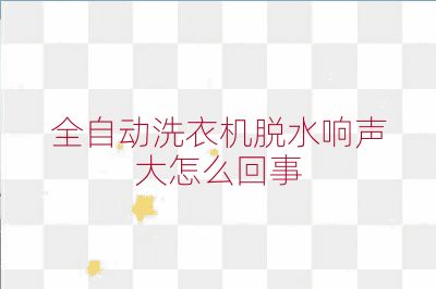 全自動洗衣機脫水響聲大怎么回事