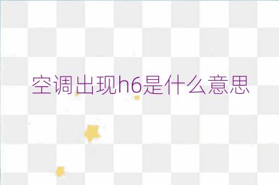 空調出現(xiàn)h6是什么意思