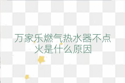 萬家樂燃氣熱水器不點火是什么原因