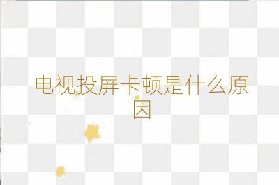 電視投屏卡頓是什么原因