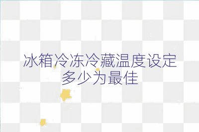 冰箱冷凍冷藏溫度設(shè)定多少為最佳
