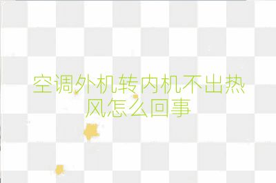 空調外機轉內機不出熱風怎么回事