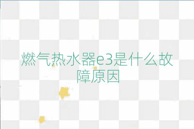 燃氣熱水器e3是什么故障原因