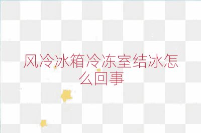 風冷冰箱冷凍室結(jié)冰怎么回事