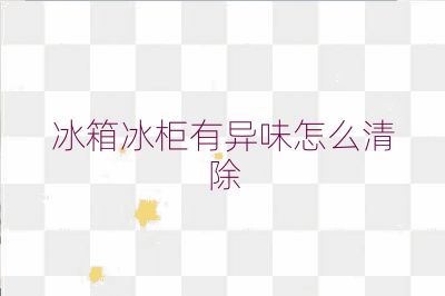 冰箱冰柜有異味怎么清除