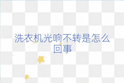 洗衣機(jī)光響不轉(zhuǎn)是怎么回事