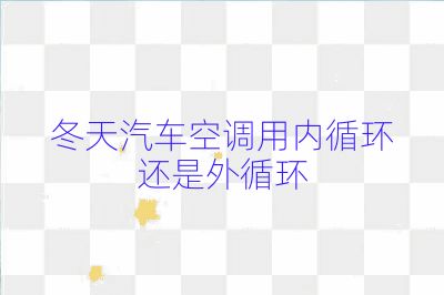 冬天汽車空調用內循環還是外循環