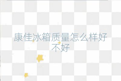 康佳冰箱質量怎么樣好不好