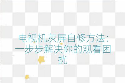 電視機灰屏自修方法:一步步解決你的觀看困擾