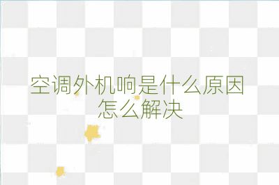 空調(diào)外機(jī)響是什么原因 怎么解決