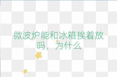 微波爐能和冰箱挨著放嗎,為什么