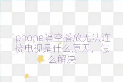 iphone隔空播放無法連接電視是什么原因，怎么解決