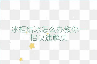 冰柜結冰怎么辦教你一招快速解決