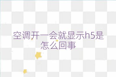空調(diào)開一會就顯示h5是怎么回事