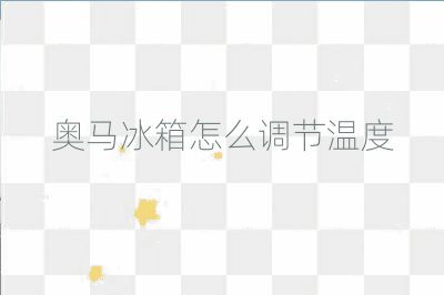 奧馬冰箱怎么調節溫度