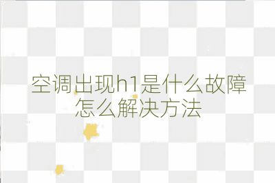 空調出現h1是什么故障怎么解決方法