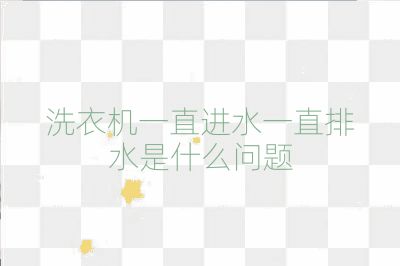 洗衣機一直進水一直排水是什么問題