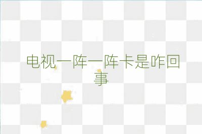 電視一陣一陣卡是咋回事