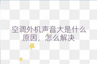 空調外機聲音大是什么原因，怎么解決