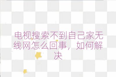 電視搜索不到自己家無線網(wǎng)怎么回事,如何解決