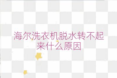 海爾洗衣機脫水轉不起來什么原因