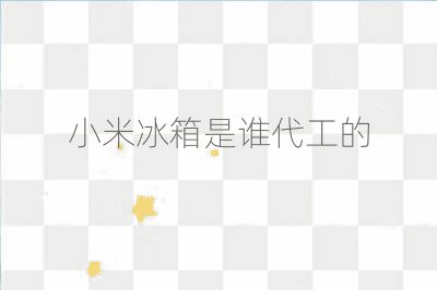 小米冰箱是誰代工的