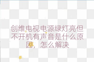 創維電視電源綠燈亮但不開機有聲音是什么原因,怎么解決