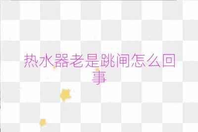 熱水器老是跳閘怎么回事