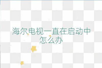 海爾電視一直在啟動中怎么辦