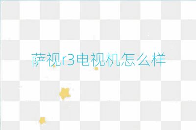 薩視r3電視機怎么樣
