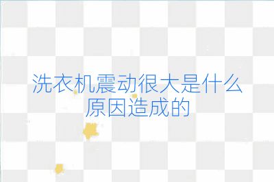 洗衣機(jī)震動(dòng)很大是什么原因造成的