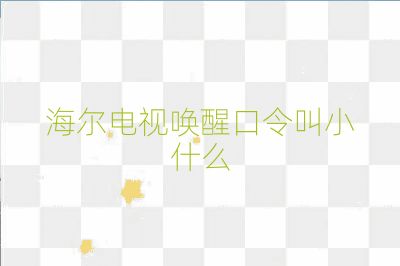 海爾電視喚醒口令叫小什么
