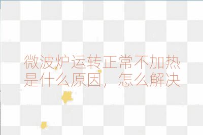 微波爐運轉正常不加熱是什么原因，怎么解決