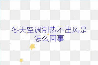 冬天空調制熱不出風是怎么回事
